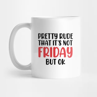 Pretty Rude That It’s Not Friday But OK Mug